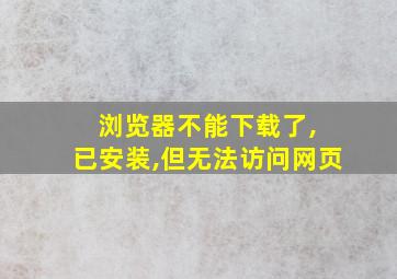 浏览器不能下载了, 已安装,但无法访问网页